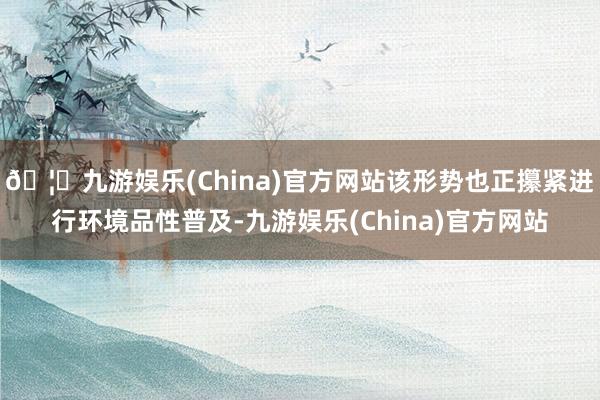 🦄九游娱乐(China)官方网站该形势也正攥紧进行环境品性普及-九游娱乐(China)官方网站