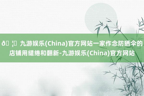 🦄九游娱乐(China)官方网站一家作念防晒伞的店铺用缱绻和翻新-九游娱乐(China)官方网站