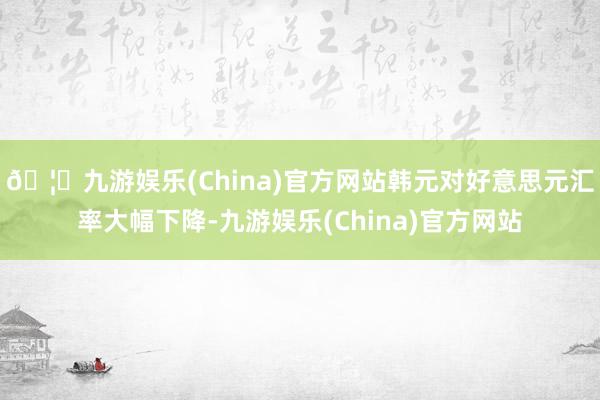 🦄九游娱乐(China)官方网站韩元对好意思元汇率大幅下降-九游娱乐(China)官方网站
