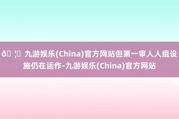 🦄九游娱乐(China)官方网站但第一审人人组设施仍在运作-九游娱乐(China)官方网站