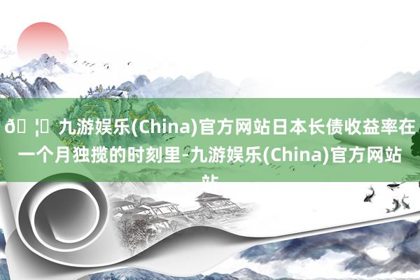 🦄九游娱乐(China)官方网站日本长债收益率在一个月独揽的时刻里-九游娱乐(China)官方网站