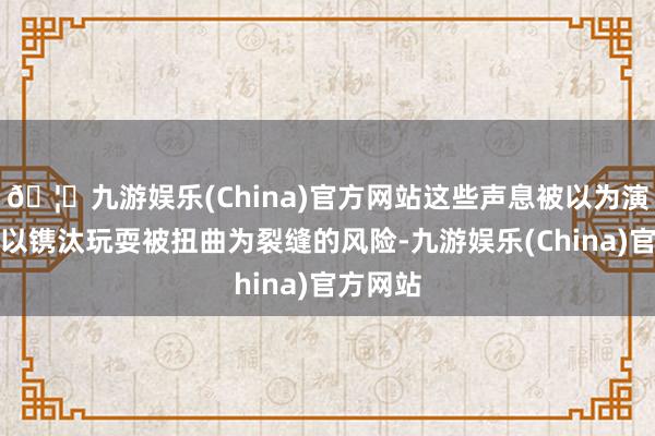 🦄九游娱乐(China)官方网站这些声息被以为演化出来以镌汰玩耍被扭曲为裂缝的风险-九游娱乐(China)官方网站