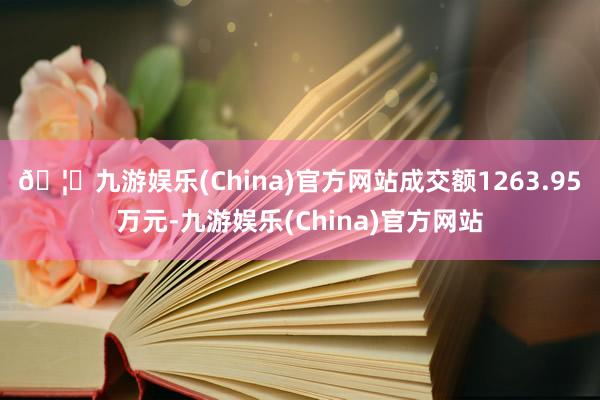 🦄九游娱乐(China)官方网站成交额1263.95万元-九游娱乐(China)官方网站