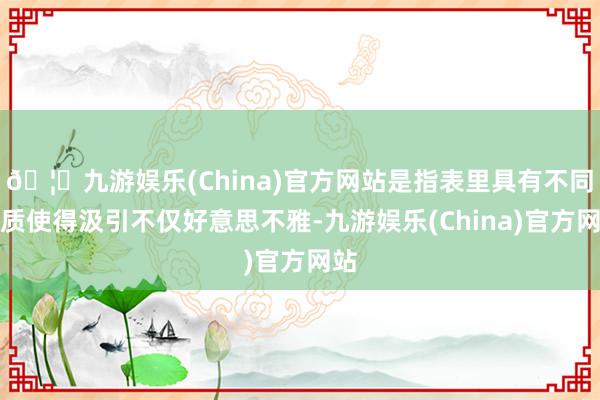 🦄九游娱乐(China)官方网站是指表里具有不同材质使得汲引不仅好意思不雅-九游娱乐(China)官方网站