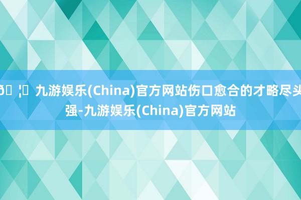 🦄九游娱乐(China)官方网站伤口愈合的才略尽头强-九游娱乐(China)官方网站