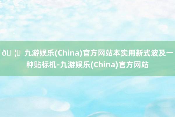 🦄九游娱乐(China)官方网站本实用新式波及一种贴标机-九游娱乐(China)官方网站