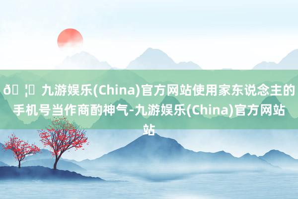 🦄九游娱乐(China)官方网站使用家东说念主的手机号当作商酌神气-九游娱乐(China)官方网站