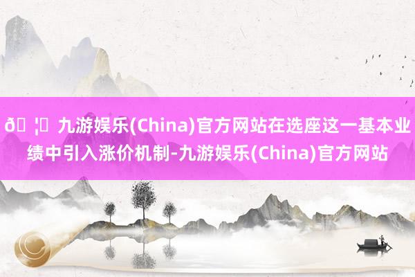 🦄九游娱乐(China)官方网站在选座这一基本业绩中引入涨价机制-九游娱乐(China)官方网站