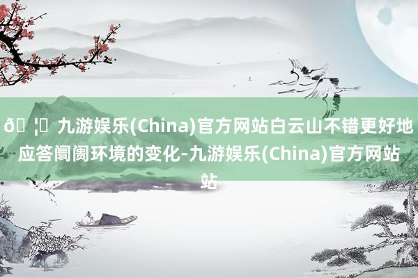 🦄九游娱乐(China)官方网站白云山不错更好地应答阛阓环境的变化-九游娱乐(China)官方网站