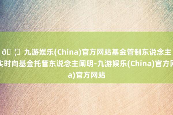 🦄九游娱乐(China)官方网站基金管制东说念主应实时向基金托管东说念主阐明-九游娱乐(China)官方网站