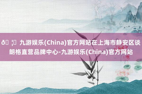 🦄九游娱乐(China)官方网站在上海市静安区谈朗格直营品牌中心-九游娱乐(China)官方网站