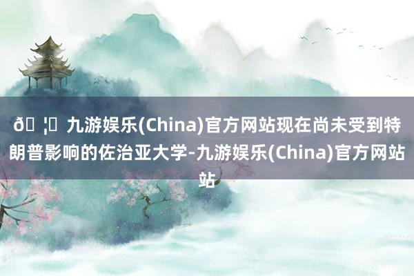 🦄九游娱乐(China)官方网站　　现在尚未受到特朗普影响的佐治亚大学-九游娱乐(China)官方网站