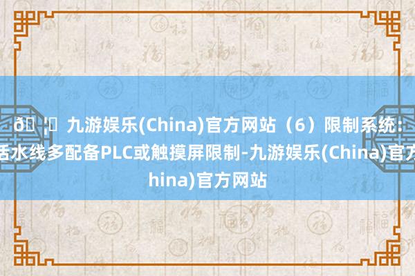 🦄九游娱乐(China)官方网站（6）限制系统：当代活水线多配备PLC或触摸屏限制-九游娱乐(China)官方网站