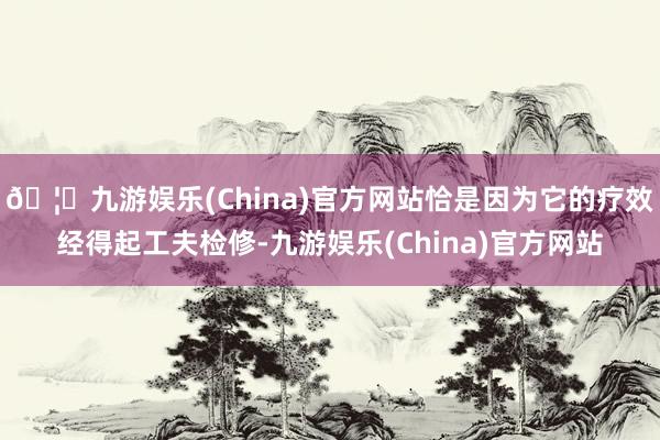 🦄九游娱乐(China)官方网站恰是因为它的疗效经得起工夫检修-九游娱乐(China)官方网站