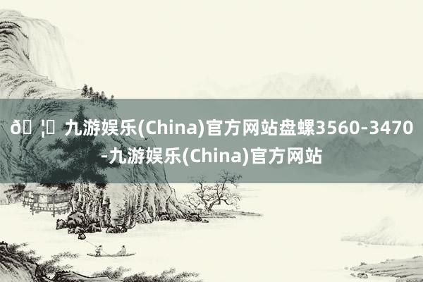🦄九游娱乐(China)官方网站盘螺3560-3470-九游娱乐(China)官方网站