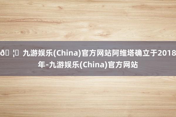 🦄九游娱乐(China)官方网站阿维塔确立于2018年-九游娱乐(China)官方网站