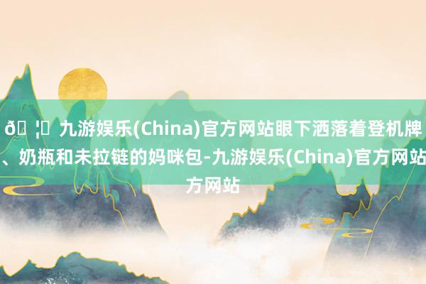🦄九游娱乐(China)官方网站眼下洒落着登机牌、奶瓶和未拉链的妈咪包-九游娱乐(China)官方网站
