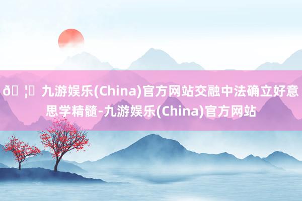 🦄九游娱乐(China)官方网站交融中法确立好意思学精髓-九游娱乐(China)官方网站